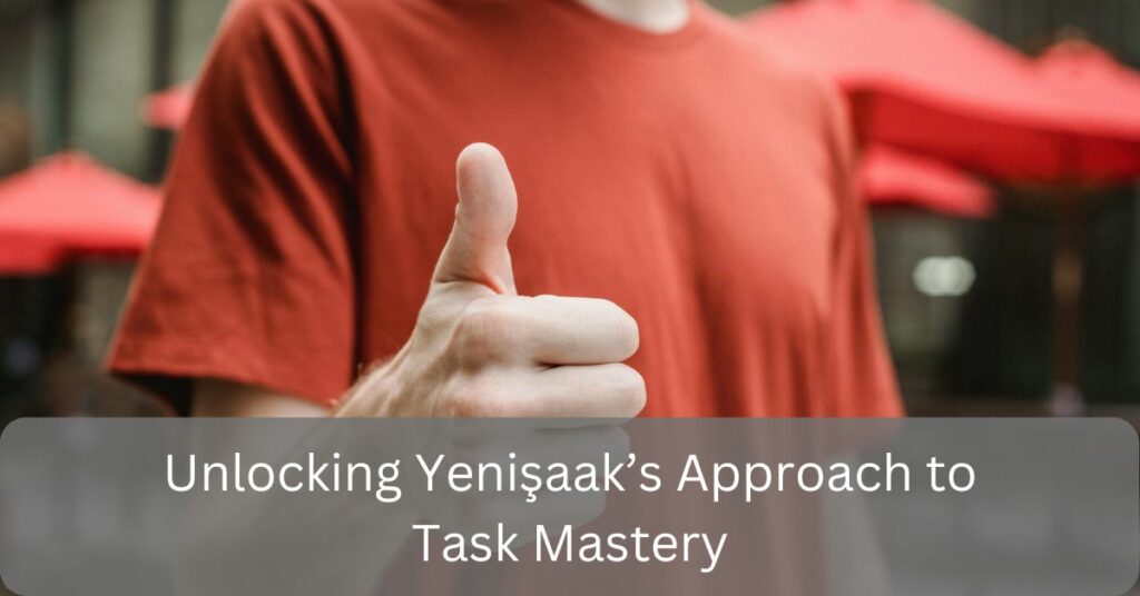 Unlocking Yenişaak’s Approach to Task Mastery!