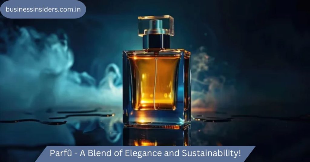 Parfû - A Blend of Elegance and Sustainability!